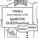 The cover of a zine entitled TRRB's trans reading ro bot lgbtBOOK QUEERventure fiction edition. There is a hand drawn torso of a robot on the cover.